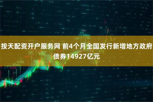 按天配资开户服务网 前4个月全国发行新增地方政府债券14927亿元