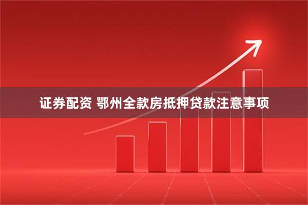 证券配资 鄂州全款房抵押贷款注意事项