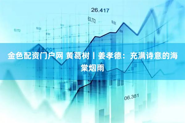 金色配资门户网 黄葛树丨姜孝德：充满诗意的海棠烟雨