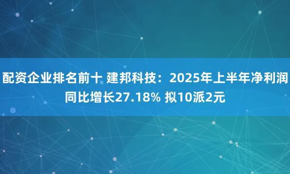 配资企业排名前十 建邦科技：2025年上半年净利润同比增长27.18% 拟10派2元
